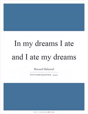 In my dreams I ate and I ate my dreams Picture Quote #1