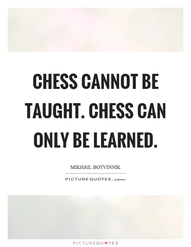 Chess cannot be taught. Chess can only be learned Picture Quote #1