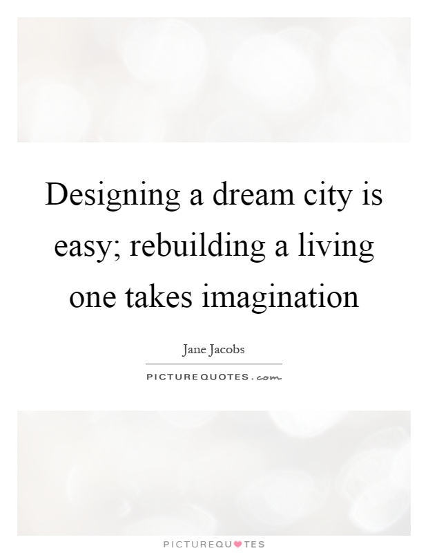 Designing a dream city is easy; rebuilding a living one takes imagination Picture Quote #1