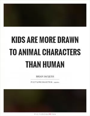 Kids are more drawn to animal characters than human Picture Quote #1