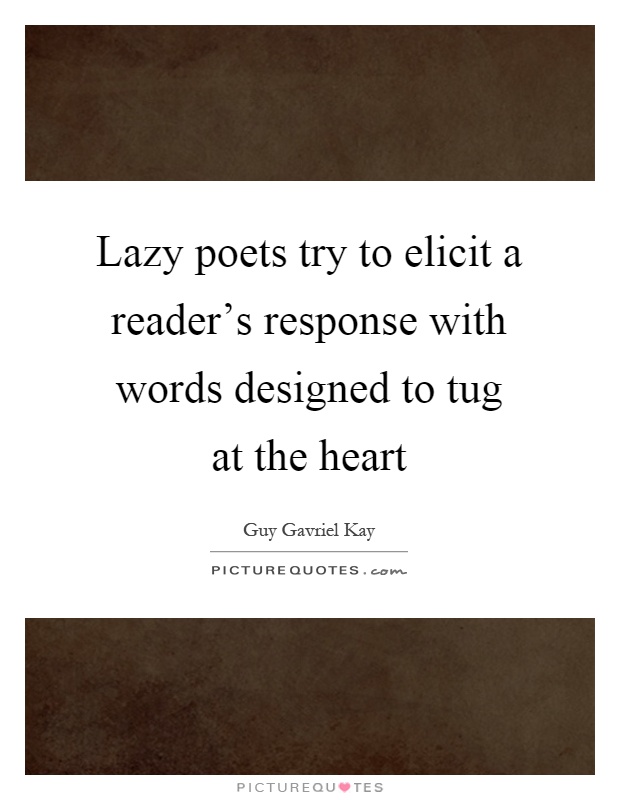 Lazy poets try to elicit a reader's response with words designed to tug at the heart Picture Quote #1