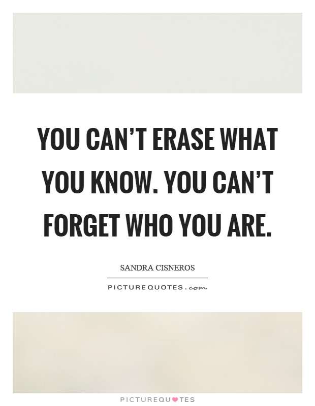 You can't erase what you know. You can't forget who you are Picture Quote #1