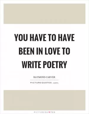 You have to have been in love to write poetry Picture Quote #1