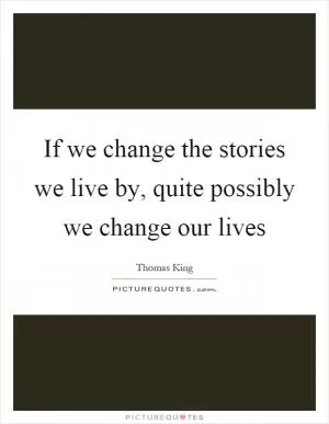 If we change the stories we live by, quite possibly we change our lives Picture Quote #1