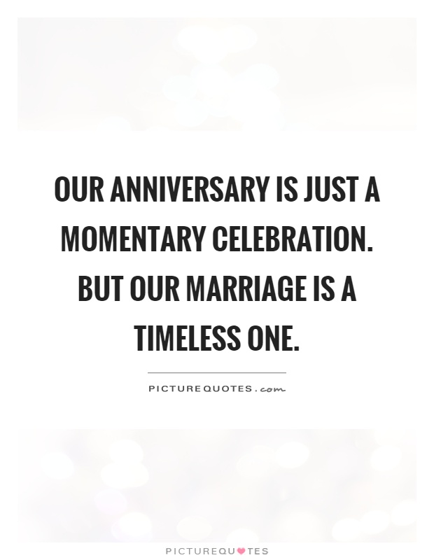 Our anniversary is just a momentary celebration. But our marriage is a timeless one Picture Quote #1