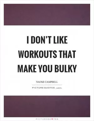 I don’t like workouts that make you bulky Picture Quote #1