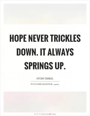 Hope never trickles down. It always springs up Picture Quote #1