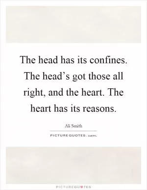 The head has its confines. The head’s got those all right, and the heart. The heart has its reasons Picture Quote #1