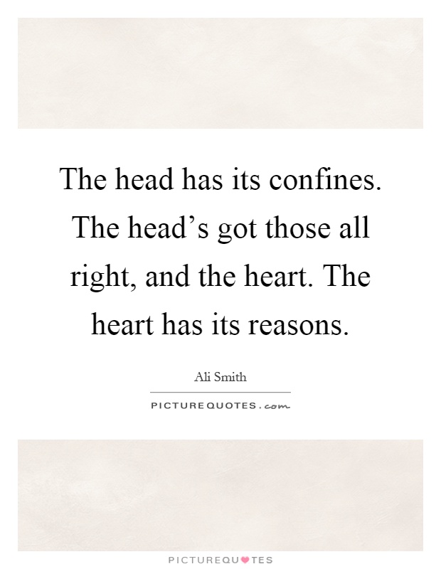 The head has its confines. The head's got those all right, and the heart. The heart has its reasons Picture Quote #1