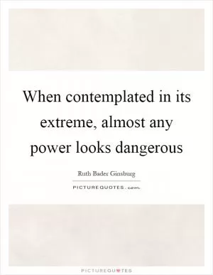 When contemplated in its extreme, almost any power looks dangerous Picture Quote #1