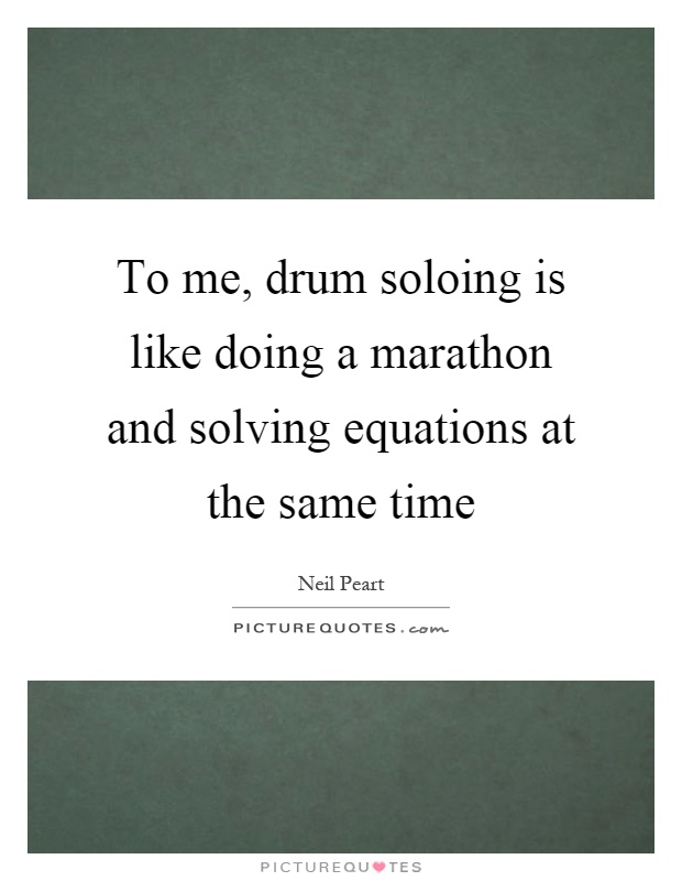 To me, drum soloing is like doing a marathon and solving equations at the same time Picture Quote #1