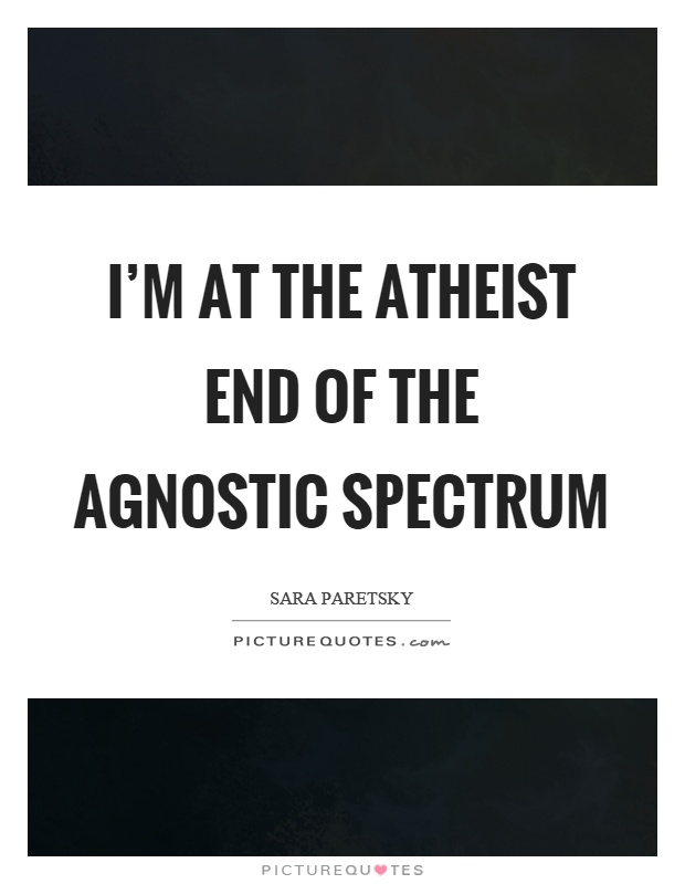 I'm at the atheist end of the agnostic spectrum Picture Quote #1