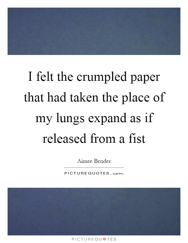 I felt the crumpled paper that had taken the place of my lungs expand as if released from a fist Picture Quote #1