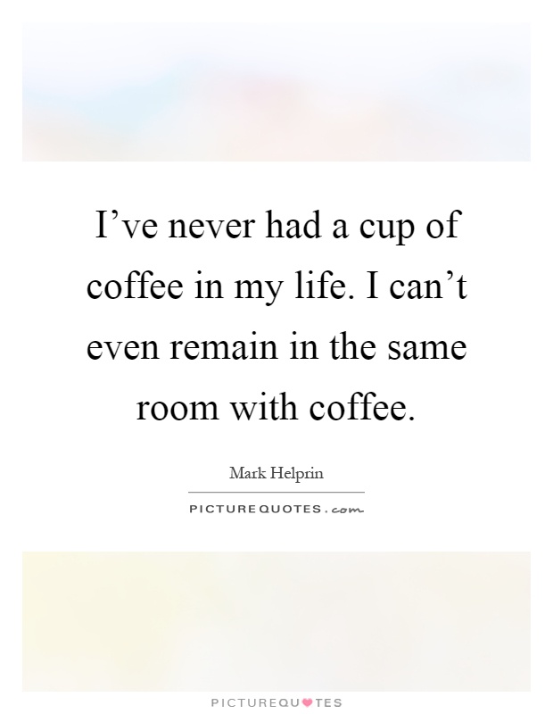 I've never had a cup of coffee in my life. I can't even remain in the same room with coffee Picture Quote #1