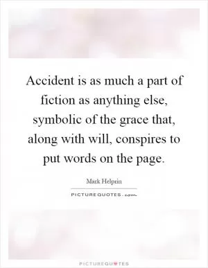 Accident is as much a part of fiction as anything else, symbolic of the grace that, along with will, conspires to put words on the page Picture Quote #1