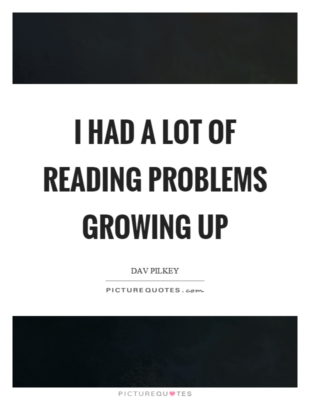 I had a lot of reading problems growing up Picture Quote #1