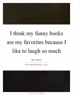 I think my funny books are my favorites because I like to laugh so much Picture Quote #1