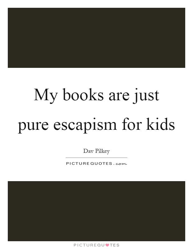 My books are just pure escapism for kids Picture Quote #1
