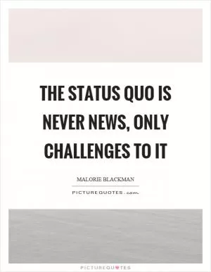 The status quo is never news, only challenges to it Picture Quote #1