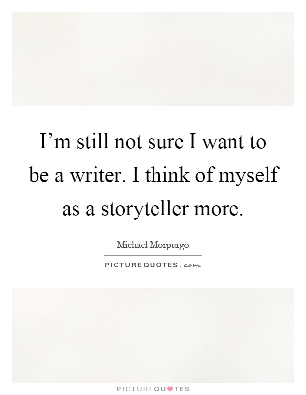 I'm still not sure I want to be a writer. I think of myself as a storyteller more Picture Quote #1