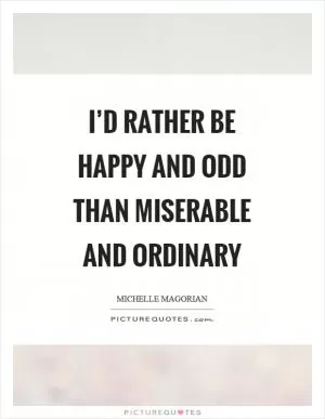 I’d rather be happy and odd than miserable and ordinary Picture Quote #1