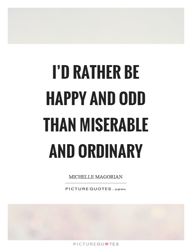 I'd rather be happy and odd than miserable and ordinary Picture Quote #1