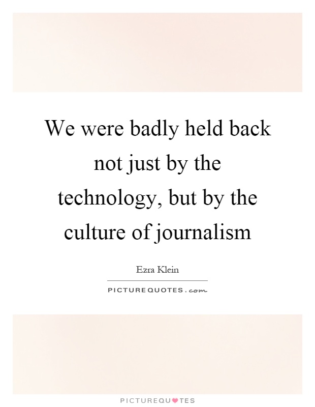 We were badly held back not just by the technology, but by the culture of journalism Picture Quote #1