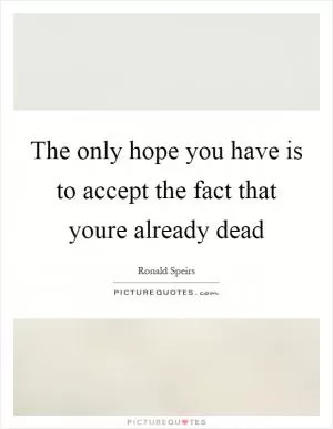 The only hope you have is to accept the fact that youre already dead Picture Quote #1