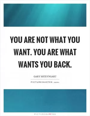 You are not what you want. You are what wants you back Picture Quote #1