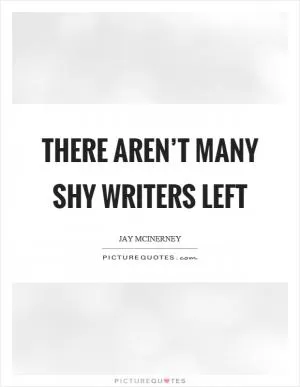 There aren’t many shy writers left Picture Quote #1