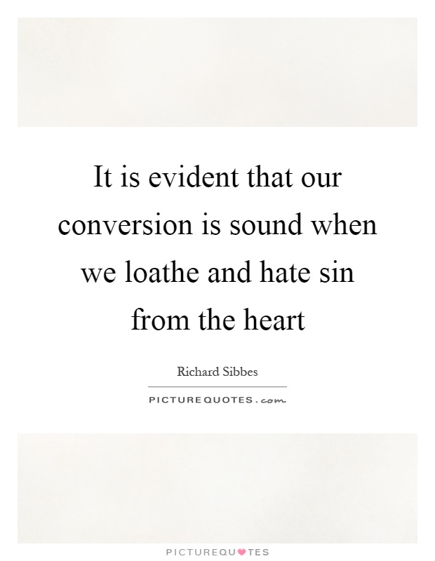 It is evident that our conversion is sound when we loathe and hate sin from the heart Picture Quote #1