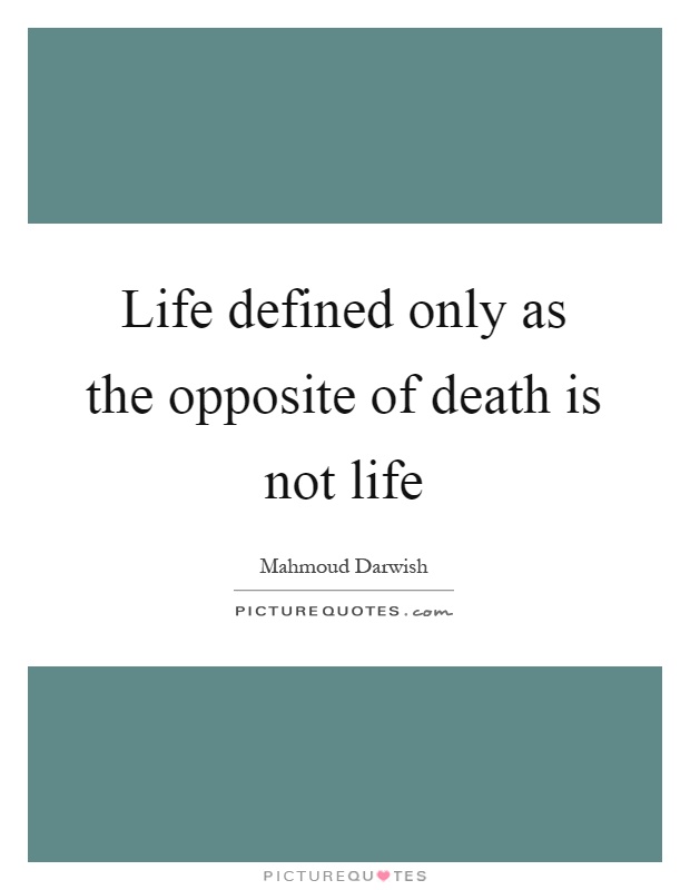 Life defined only as the opposite of death is not life Picture Quote #1