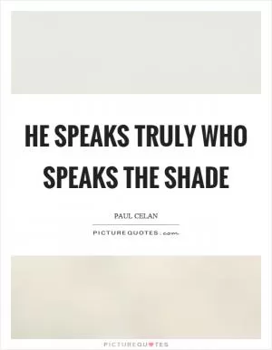 He speaks truly who speaks the shade Picture Quote #1