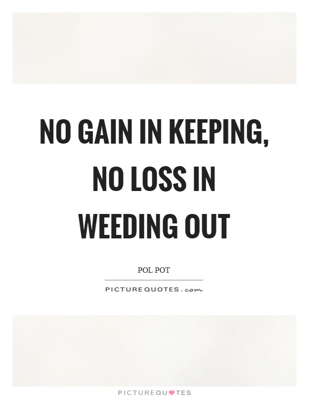 No gain in keeping, no loss in weeding out Picture Quote #1