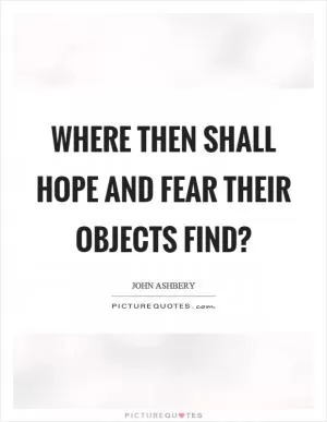 Where then shall hope and fear their objects find? Picture Quote #1
