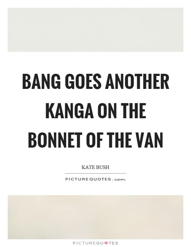 Bang goes another kanga on the bonnet of the van Picture Quote #1