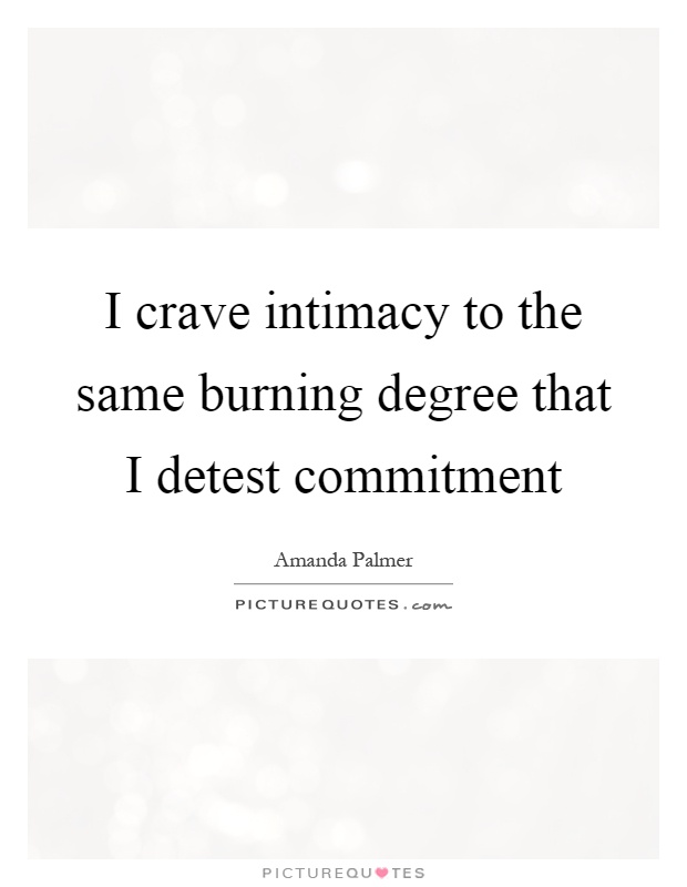 I crave intimacy to the same burning degree that I detest commitment Picture Quote #1