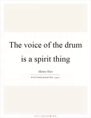 The voice of the drum is a spirit thing Picture Quote #1