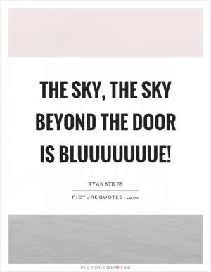 The sky, the sky beyond the door is bluuuuuuue! Picture Quote #1