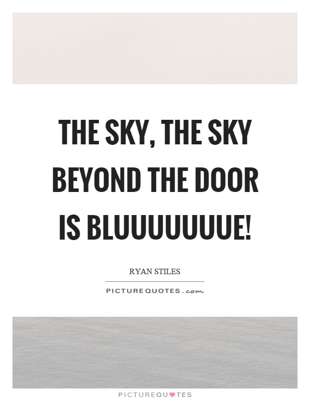 The sky, the sky beyond the door is bluuuuuuue! Picture Quote #1