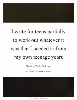 I write for teens partially to work out whatever it was that I needed to from my own teenage years Picture Quote #1
