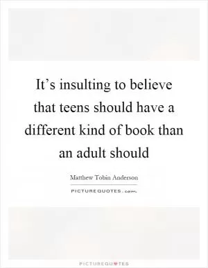 It’s insulting to believe that teens should have a different kind of book than an adult should Picture Quote #1