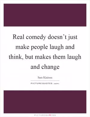 Real comedy doesn’t just make people laugh and think, but makes them laugh and change Picture Quote #1