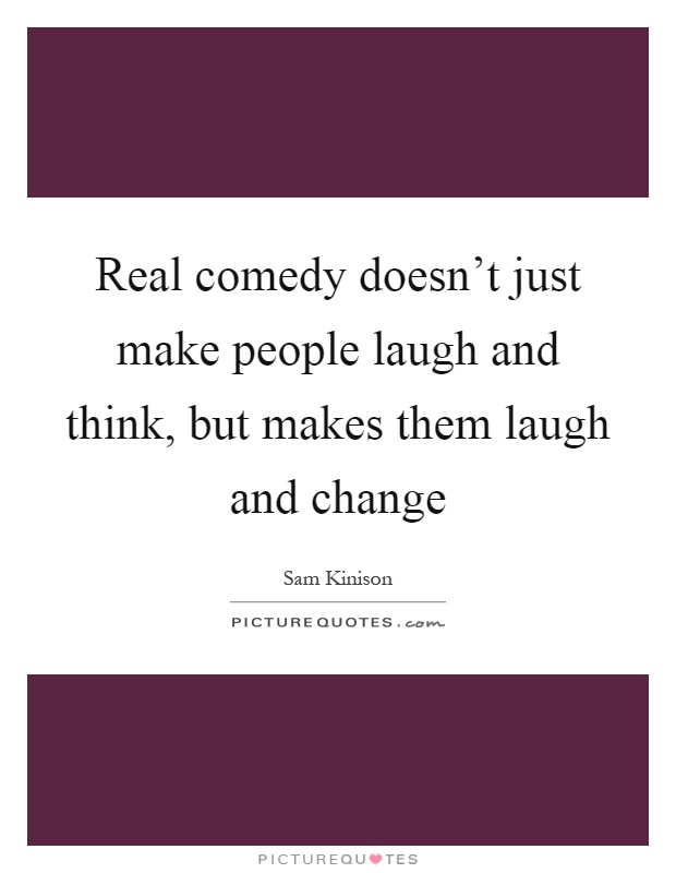 Real comedy doesn't just make people laugh and think, but makes them laugh and change Picture Quote #1