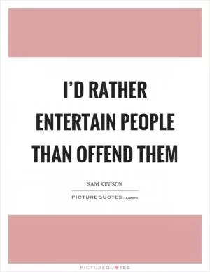 I’d rather entertain people than offend them Picture Quote #1