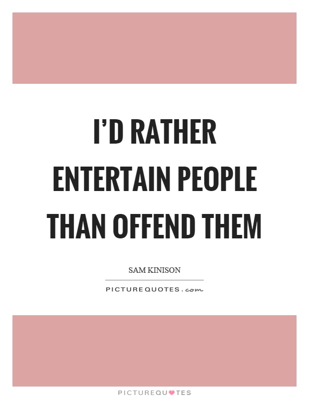 I'd rather entertain people than offend them Picture Quote #1