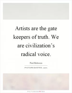 Artists are the gate keepers of truth. We are civilization’s radical voice Picture Quote #1