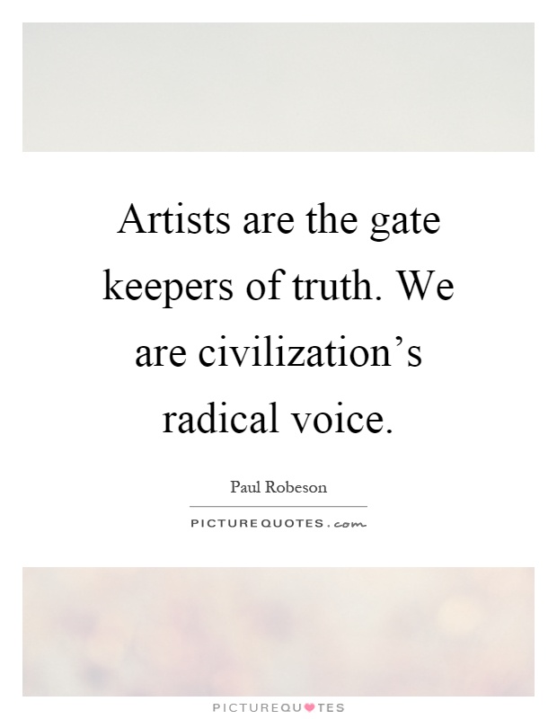 Artists are the gate keepers of truth. We are civilization's radical voice Picture Quote #1