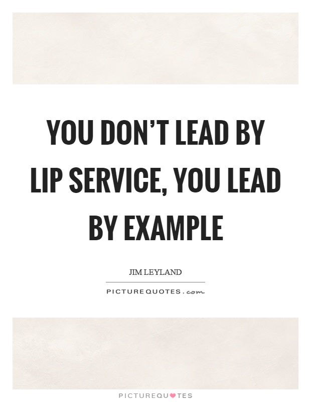 You don't lead by lip service, you lead by example Picture Quote #1