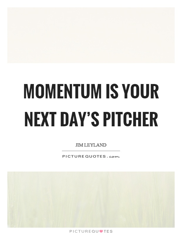 Momentum is your next day's pitcher Picture Quote #1